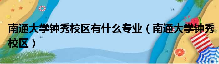 南通大学钟秀校区有什么专业（南通大学钟秀校区）