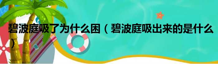 碧波庭吸了为什么困（碧波庭吸出来的是什么）