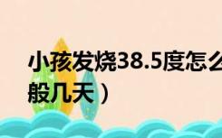 小孩发烧38.5度怎么处理（小孩感冒发烧一般几天）