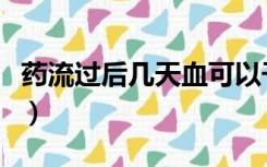 药流过后几天血可以干净（药流后几天能干净）