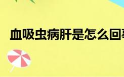 血吸虫病肝是怎么回事（血吸虫肝严重吗）
