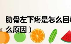 肋骨左下疼是怎么回事（肋骨左下方疼痛是什么原因）