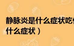静脉炎是什么症状吃什么药能治好（静脉炎是什么症状）