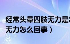 经常头晕四肢无力是怎么回事（经常头晕四肢无力怎么回事）