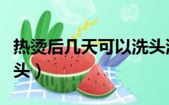 热烫后几天可以洗头洗澡（热烫后几天可以洗头）