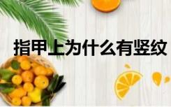 指甲上为什么有竖纹（指甲横纹怎么回事）