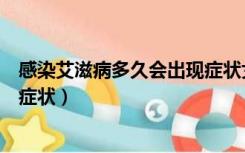 感染艾滋病多久会出现症状女性（感染艾滋病后多久会出现症状）