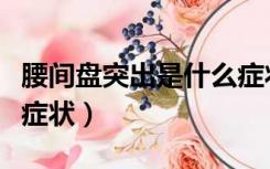 腰间盘突出是什么症状的（腰间盘突出是什么症状）