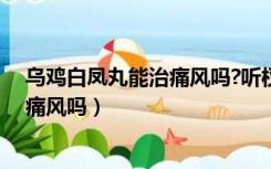 乌鸡白凤丸能治痛风吗?听权威专家解答（乌鸡白凤丸能治痛风吗）