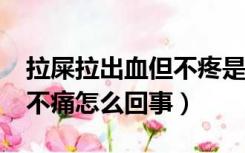 拉屎拉出血但不疼是什么原因?（拉屎拉出血不痛怎么回事）