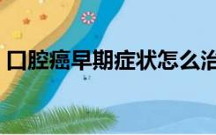 口腔癌早期症状怎么治疗（口腔癌早期症状）