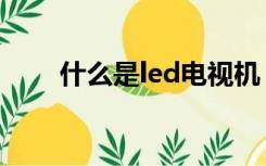 什么是led电视机（什么是led电视）