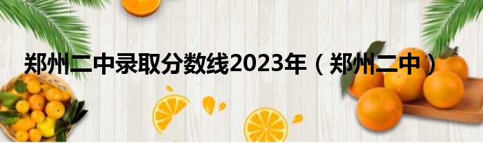 郑州二中录取分数线2023年（郑州二中）