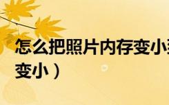 怎么把照片内存变小到30k（怎么把照片内存变小）