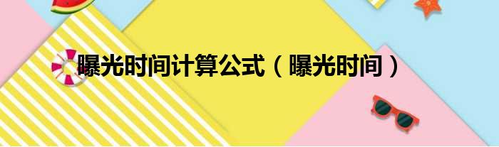 曝光时间计算公式（曝光时间）