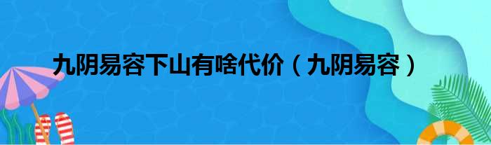 九阴易容下山有啥代价（九阴易容）