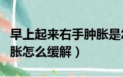 早上起来右手肿胀是怎么回事（早上起来手肿胀怎么缓解）