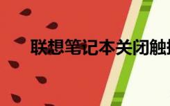 联想笔记本关闭触摸板（关闭触摸板）