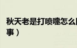秋天老是打喷嚏怎么回事（老是打喷嚏怎么回事）