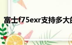 富士f75exr支持多大的sd卡（富士f75exr）
