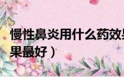 慢性鼻炎用什么药效果最好（鼻炎用什么药效果最好）