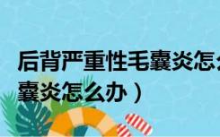后背严重性毛囊炎怎么办图片（后背严重性毛囊炎怎么办）