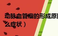 动脉血管瘤的形成原因症状（动脉血管瘤有什么症状）