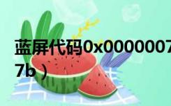 蓝屏代码0x0000007B（蓝屏代码0x0000007b）