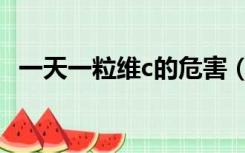 一天一粒维c的危害（维生素c真能美白吗）