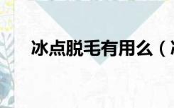 冰点脱毛有用么（冰点脱毛是否有效）