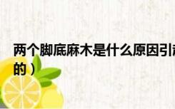 两个脚底麻木是什么原因引起的（脚底麻木是什么原因造成的）