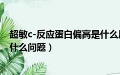 超敏c-反应蛋白偏高是什么原因（超敏c-反应蛋白偏高说明什么问题）