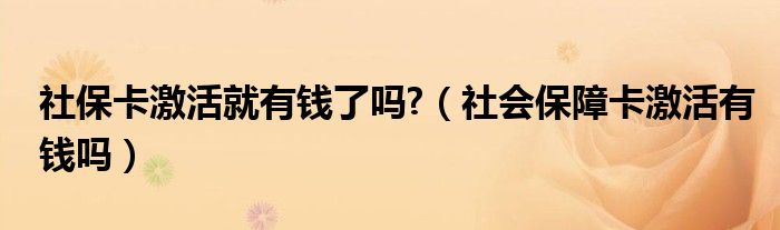 社保卡激活就有钱了吗?（社会保障卡激活有钱吗）