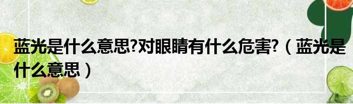 蓝光是什么意思?对眼睛有什么危害?（蓝光是什么意思）