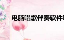电脑唱歌伴奏软件哪个好（电脑唱歌）