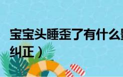 宝宝头睡歪了有什么影响（宝宝头睡歪了怎么纠正）