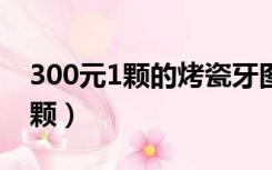 300元1颗的烤瓷牙图片（一般补牙多少钱一颗）