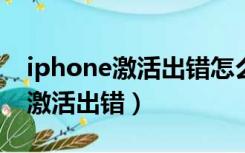 iphone激活出错怎么恢复iPhone（iphone激活出错）