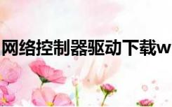 网络控制器驱动下载win7（网络控制器驱动）