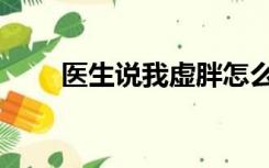 医生说我虚胖怎么办（虚胖怎么办）