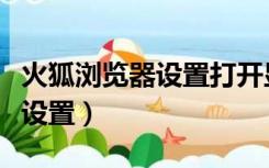火狐浏览器设置打开显示的页面（火狐浏览器设置）