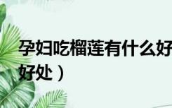 孕妇吃榴莲有什么好处?（孕妇吃榴莲有什么好处）