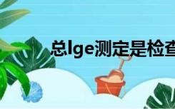 总lge测定是检查什么（lge510）