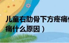 儿童右肋骨下方疼痛什么原因（右肋骨下方疼痛什么原因）