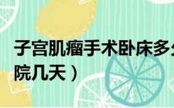 子宫肌瘤手术卧床多久（做子宫肌瘤手术要住院几天）