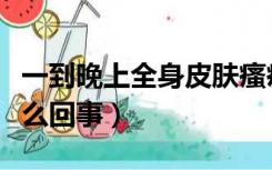 一到晚上全身皮肤瘙痒怎么回事（皮肤骚痒怎么回事）