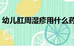 幼儿肛周湿疹用什么药（肛周湿疹用什么药）
