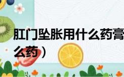 肛门坠胀用什么药膏效果好?（肛门坠胀用什么药）