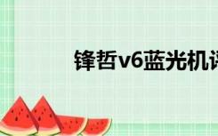 锋哲v6蓝光机评测（锋哲v6t）