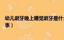 幼儿磨牙晚上睡觉磨牙是什么原因（幼儿睡觉磨牙是怎么回事）
